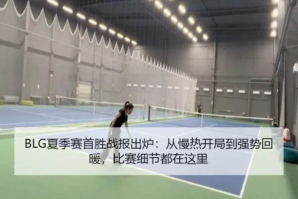 BLG夏季赛首胜战报出炉：从慢热开局到强势回暖，比赛细节都在这里