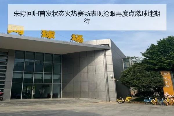 朱婷回归首发状态火热赛场表现抢眼再度点燃球迷期待