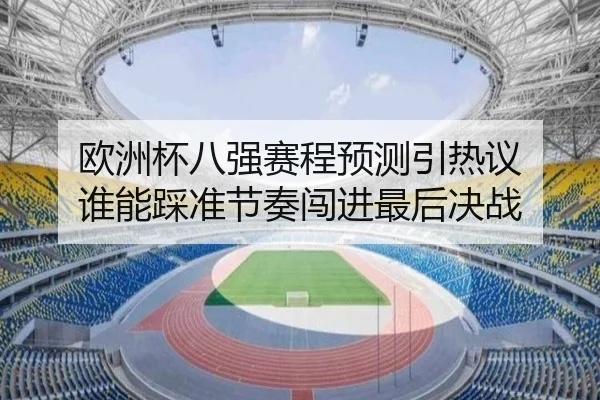 欧洲杯八强赛程预测引热议 谁能踩准节奏闯进最后决战